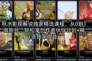 秋水影视解说课程：从0到1打造爆款账号，掌握创作者伙伴计划与独家收益秘诀