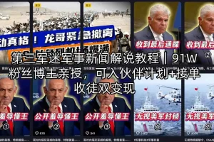 第三军迷军事新闻解说教程｜91万粉丝博主亲授，加入伙伴计划与接单收徒双变现指南