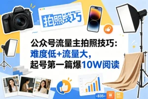 公众号流量主入门：拍照技巧赛道实操指南，低难度高流量打造10W+爆款