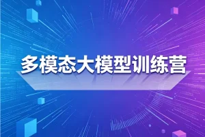 多模态大模型实战训练营：从入门到精通的AI技术学习指南