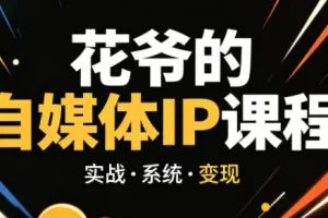 花爷自媒体IP陪跑营：42天打造个人品牌实战指南（2026最新版）