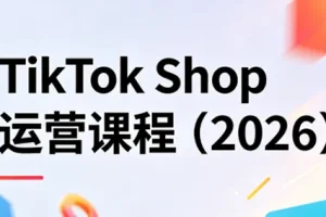 2026 TikTok Shop运营实战课程：从入门到精通