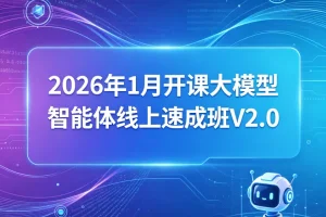 2026年1月大模型智能体线上实战班V2.0：快速掌握AI前沿技术