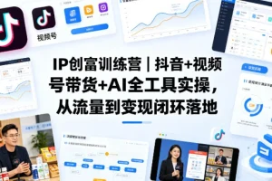 IP创富训练营：抖音视频号带货+AI工具实操，从流量到变现全闭环落地