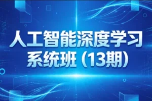 2025最新人工智能深度学习系统班（13期） | 实战课程助你掌握AI核心技能