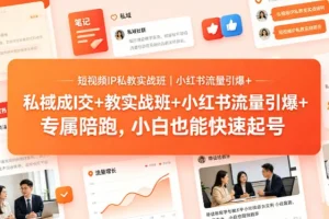 短视频IP私教实战班：小红书流量引爆+私域成交+带徒盈利，小白快速起号专属陪跑