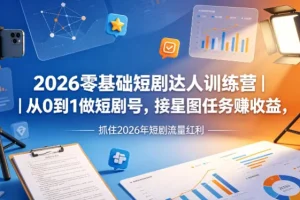 2026零基础短剧训练营｜从0起步打造短剧号，接星图任务赚收益，抓住流量红利