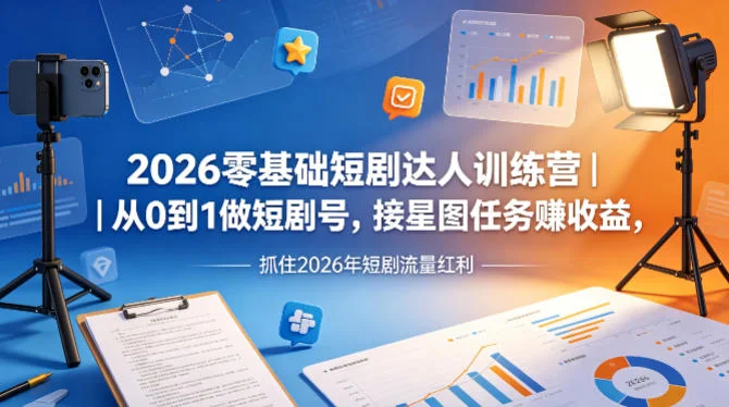 2026零基础短剧训练营｜从0起步打造短剧号，接星图任务赚收益，抓住流量红利插图