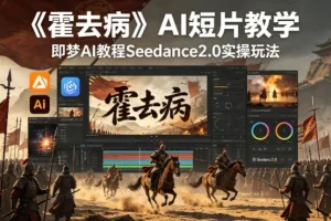 《霍去病》AI短片制作教程：即梦AI Seedance2.0实操玩法详解
