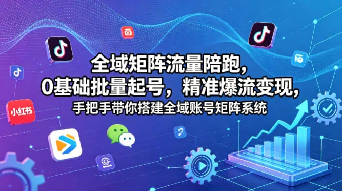 全域矩阵流量陪跑：0基础批量起号，精准爆流变现，手把手搭建账号矩阵系统插图