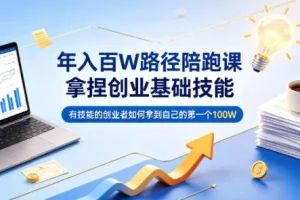 创业必备技能：年入百万路径陪跑课，助你拿下第一个100万
