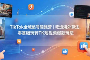 TikTok全域起号陪跑营｜零基础掌握海外算法，轻松打造短视频爆款