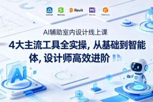 AI室内设计线上课：4大主流工具实操，从基础到智能体，设计师高效进阶指南