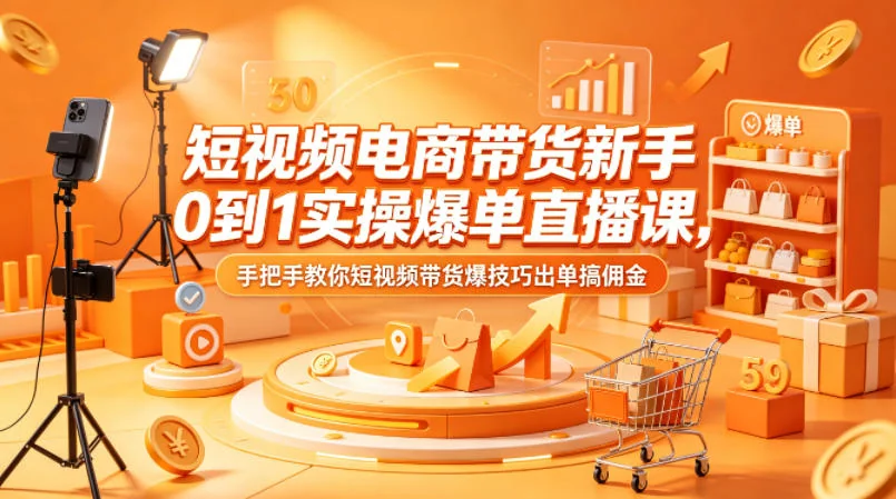 短视频电商新手0到1爆单实操课：手把手教你带货技巧与佣金提升方法插图