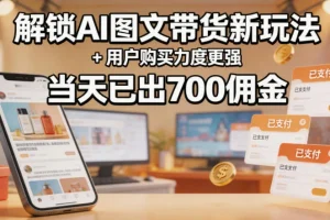 AI图文带货新玩法详解：提升用户购买力，日赚700佣金实操拆解