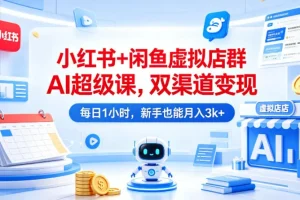 小红书×闲鱼虚拟店群AI实操课：双渠道变现，新手每日1小时，稳定月入3000+