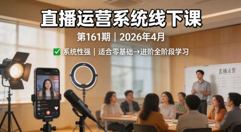 2026年4月直播运营系统线下课第161期，零基础到进阶实战培训【含录音+文档】插图