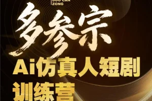 多参宗AI仿真人短剧训练营第四期：新手全流程落地教程，轻松打造爆款短剧抓住风口红利