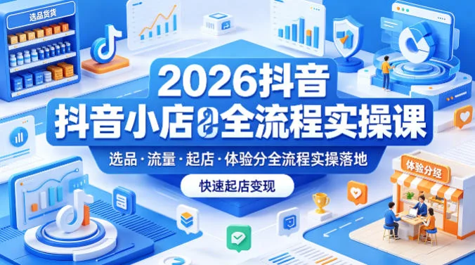 2026抖音小店全流程实操课：选品、流量、起店、体验分一站式落地，快速变现指南插图