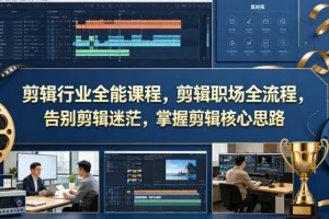 剪辑行业全能课程：掌握职场全流程与核心思路，告别剪辑迷茫