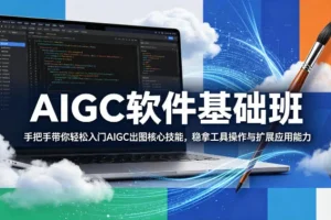 AIGC软件基础班：手把手教你入门AI出图核心技能，掌握工具操作与扩展应用