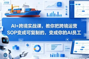 AI跨境实战课：将运营SOP转化为可复制的AI员工，提升效率