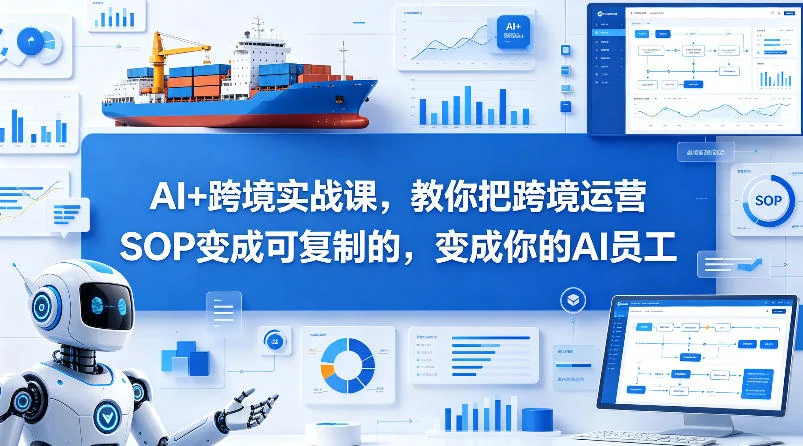 AI跨境实战课:将运营SOP转化为可复制的AI员工,提升效率插图 AI跨境实战课:将运营SOP转化为可复制的AI员工,提升效率插图