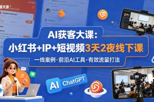 AI获客实战课：小红书+IP+短视频3天2夜线下培训，真实案例与前沿工具详解