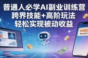 普通人必学AI副业训练营：跨界技能+高阶玩法，轻松实现被动收益