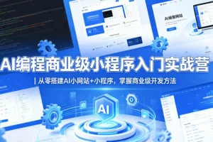 AI编程实战：从零搭建商业级小程序+网站，掌握完整开发方法