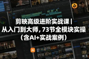 剪映高级进阶实战课：73节全模块实操，从入门到大师（含AI案例+实战技巧）
