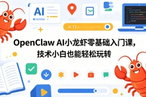 OpenClaw AI小龙虾零基础入门：技术小白也能快速上手的AI实战课