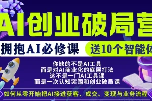 AI创业破局营：普通人必学的AI实战课，限时赠送10个智能体