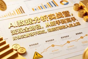 AI数据分析实战营：从新手到高手的变现全路径，阶梯式赚钱不踩坑，突破收入上限