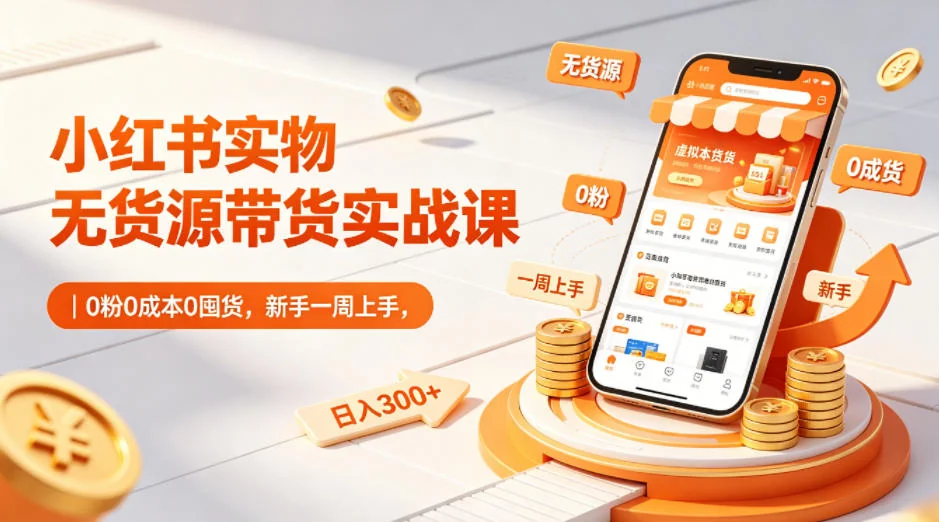 小红书实物无货源带货实战课｜0粉0成本0囤货，新手一周快速上手，日入300+插图