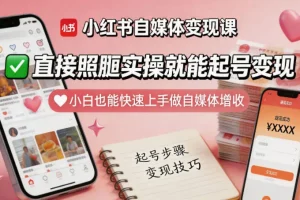 小红书自媒体变现课:小白快速起号实操指南,照搬就能增收