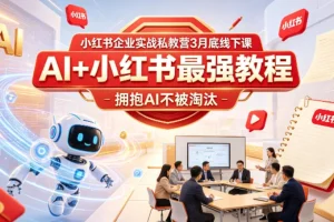 小红书企业实战私教营:3月线下AI+小红书运营教程,掌握前沿工具不被淘汰