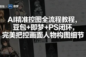 AI精准控图全流程:豆包+即梦+PS闭环教程,轻松掌握人物构图细节