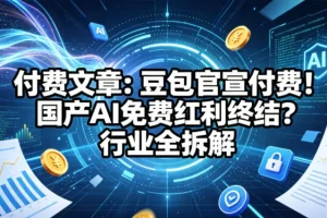 豆包官宣付费，国产AI免费时代结束？行业趋势深度解析