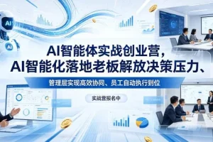 AI智能体实战创业营：4月23-25日线下课，助力老板解放决策压力，实现高效协同与自动化执行