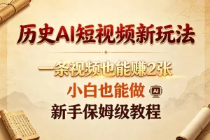 历史AI短视频创作教程：小白也能轻松上手，一条视频赚双倍收益