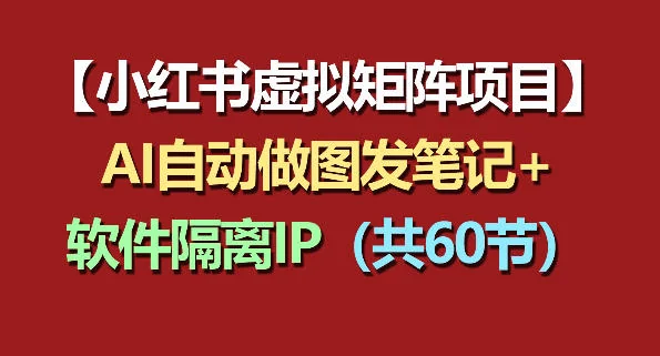 小红书虚拟矩阵项目：IP隔离与AI自动做图发笔记实战教程（60节完整版）插图