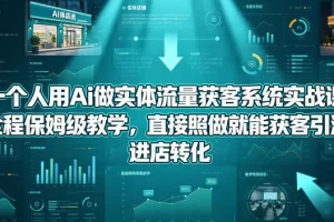 AI实体流量获客系统实战课：保姆级教学，照做就能引流进店转化