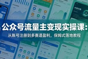 公众号流量主变现实操课:账号注册到多赛道盈利,保姆级落地教程