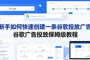 新手必看:谷歌广告投放保姆级教程,快速创建第一条广告