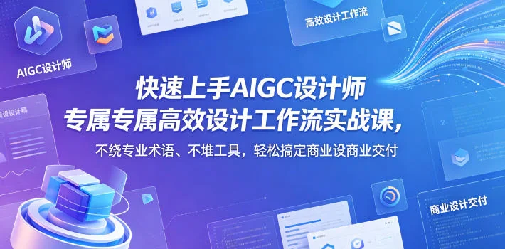 AIGC设计师高效实战课:零术语、少工具,快速搞定商业设计交付插图 AIGC设计师高效实战课:零术语、少工具,快速搞定商业设计交付插图