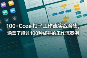 100+Coze扣子工作流实战合集:涵盖超100种成熟案例与模板