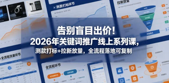 2026关键词推广线上课:告别盲目出价,测款打标+拉新放量全流程可复制插图 2026关键词推广线上课:告别盲目出价,测款打标+拉新放量全流程可复制插图