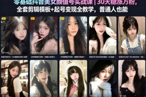 零基础抖音美女颜值号实战课:30天稳涨万粉,剪辑模板+起号变现全攻略