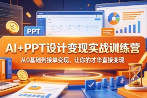 AI+PPT设计变现实战训练营:零基础入门到接单技巧,轻松实现技能变现